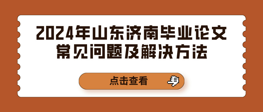 2024年山东济南毕业论文常见问题及解决方法(图1)