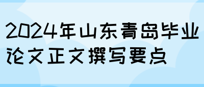 2024年山东青岛毕业论文正文撰写要点(图1)