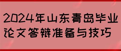 2024年山东青岛毕业论文答辩准备与技巧