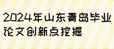 2024年山东青岛毕业论文创新点挖掘(图1)