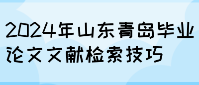 2024年山东青岛毕业论文文献检索技巧(图1)