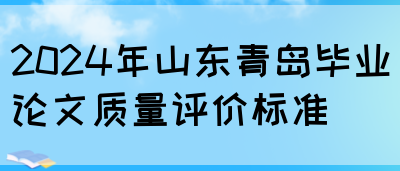 2024年山东青岛毕业论文质量评价标准(图1)