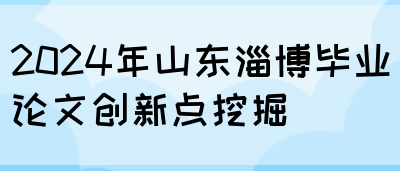 2024年山东淄博毕业论文创新点挖掘(图1)