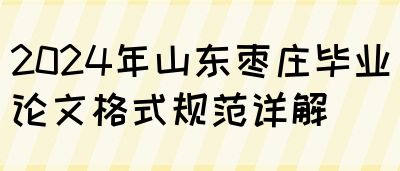 2024年山东枣庄毕业论文格式规范详解(图1)