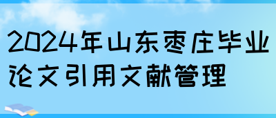 2024年山东枣庄毕业论文引用文献管理