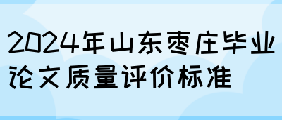 2024年山东枣庄毕业论文质量评价标准