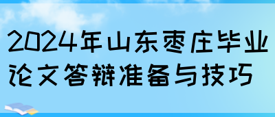 2024年山东枣庄毕业论文答辩准备与技巧