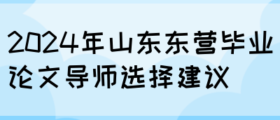 2024年山东东营毕业论文导师选择建议