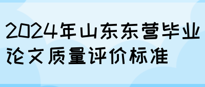 2024年山东东营毕业论文质量评价标准(图1)