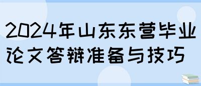 2024年山东东营毕业论文答辩准备与技巧(图1)