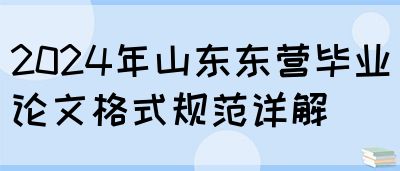 2024年山东东营毕业论文格式规范详解(图1)