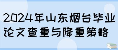 2024年山东烟台毕业论文查重与降重策略(图1)