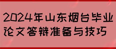 2024年山东烟台毕业论文答辩准备与技巧(图1)