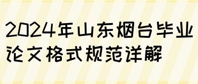 2024年山东烟台毕业论文格式规范详解(图1)