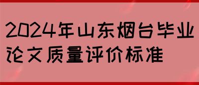 2024年山东烟台毕业论文质量评价标准(图1)