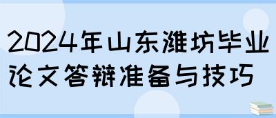 2024年山东潍坊毕业论文答辩准备与技巧