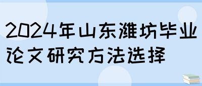 2024年山东潍坊毕业论文研究方法选择