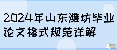 2024年山东潍坊毕业论文格式规范详解