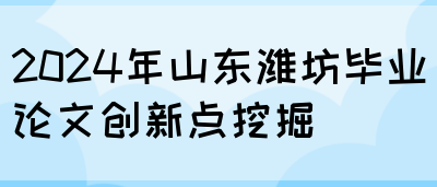 2024年山东潍坊毕业论文创新点挖掘(图1)