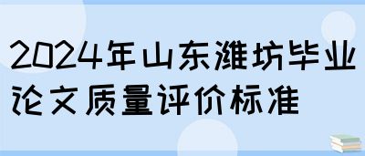 2024年山东潍坊毕业论文质量评价标准(图1)