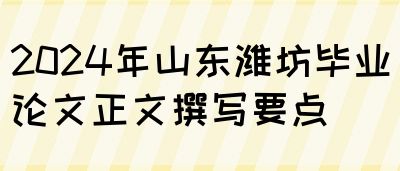 2024年山东潍坊毕业论文正文撰写要点(图1)