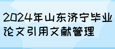 2024年山东济宁毕业论文引用文献管理(图1)