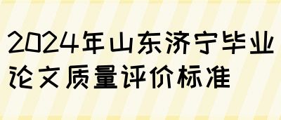 2024年山东济宁毕业论文质量评价标准(图1)