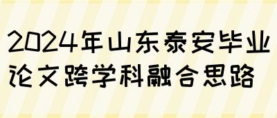 2024年山东泰安毕业论文跨学科融合思路(图1)