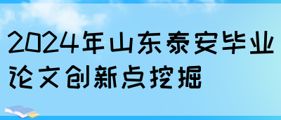 2024年山东泰安毕业论文创新点挖掘(图1)