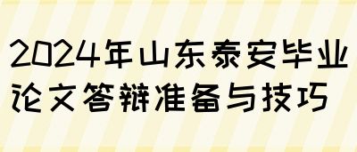 2024年山东泰安毕业论文答辩准备与技巧(图1)