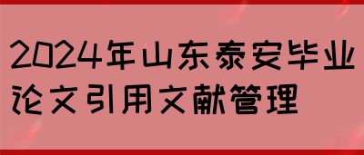 2024年山东泰安毕业论文引用文献管理(图1)