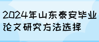 2024年山东泰安毕业论文研究方法选择(图1)