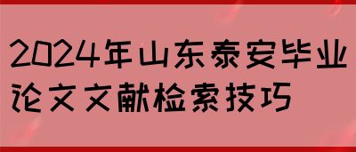 2024年山东泰安毕业论文文献检索技巧(图1)