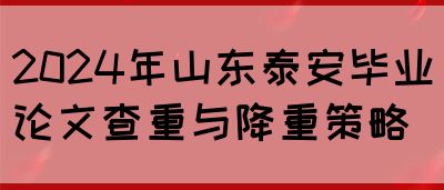 2024年山东泰安毕业论文查重与降重策略(图1)