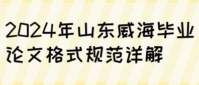 2024年山东威海毕业论文格式规范详解(图1)