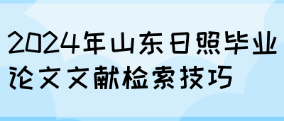 2024年山东日照毕业论文文献检索技巧(图1)