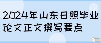 2024年山东日照毕业论文正文撰写要点(图1)