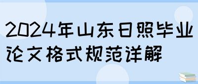 2024年山东日照毕业论文格式规范详解(图1)