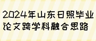 2024年山东日照毕业论文跨学科融合思路(图1)