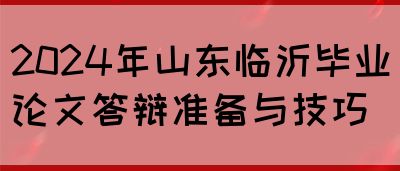 2024年山东临沂毕业论文答辩准备与技巧(图1)