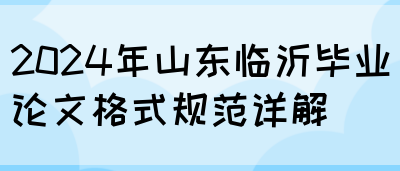 2024年山东临沂毕业论文格式规范详解(图1)