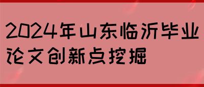 2024年山东临沂毕业论文创新点挖掘(图1)