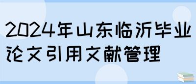 2024年山东临沂毕业论文引用文献管理(图1)