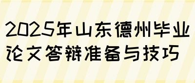 2025年山东德州毕业论文答辩准备与技巧(图1)