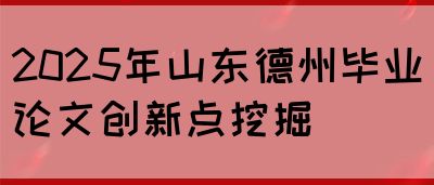 2025年山东德州毕业论文创新点挖掘(图1)