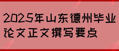 2025年山东德州毕业论文正文撰写要点(图1)