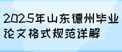 2025年山东德州毕业论文格式规范详解(图1)