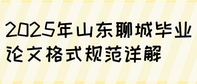 2025年山东聊城毕业论文格式规范详解(图1)