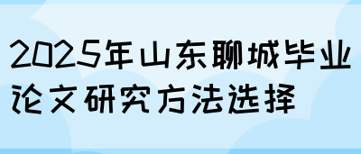 2025年山东聊城毕业论文研究方法选择