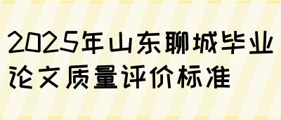 2025年山东聊城毕业论文质量评价标准(图1)